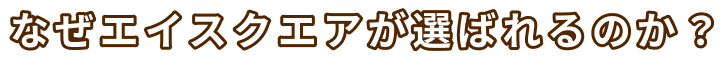 なぜエイスクエアが選ばれるのか？