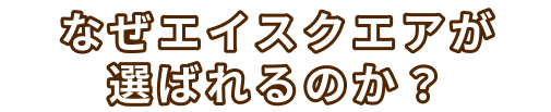 なぜエイスクエアが選ばれるのか？