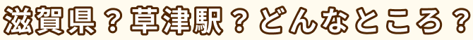滋賀県？草津駅？どんなところ？