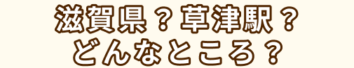 滋賀県？草津駅？どんなところ？